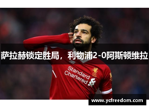 萨拉赫锁定胜局，利物浦2-0阿斯顿维拉