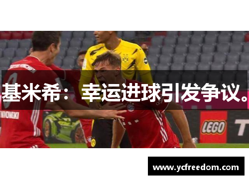 基米希：幸运进球引发争议。