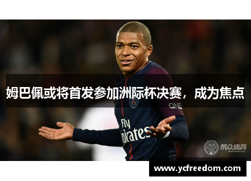 姆巴佩或将首发参加洲际杯决赛，成为焦点
